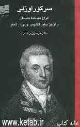 سر گوراوزلی: اولین سفیر انگلیس در دربار قاجار 1844 - 1770 (طراح عهدنامه گلستان) (ایران در آغاز قرن نوزدهم)