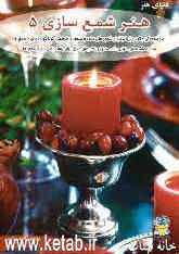 دنیای هنر شمع‌سازی 5: مجموعه‌ای جالب و زیبا از انواع شمع‌های ساده و معطر در طرحهای گوناگون، تزئین شمع‌ها، شاخت شمعدان، تزئین شمعدانها و یک روش مدرن بر