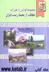 مجموعه قوانین و مقررات حفاظت از محیط زیست ایران (تنقیح شده و همراه با دسته‌بندی موضوعی)