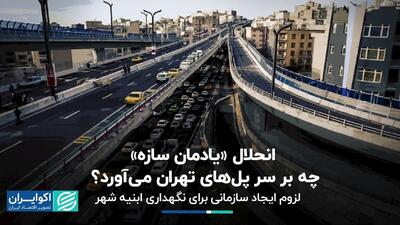 انحلال «یادمان سازه» چه بر سر پل‌های تهران می‌آورد؟