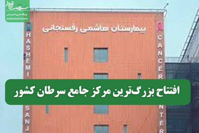افتتاح بزرگ‌ترین مرکز جامع سرطان کشور