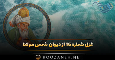 غزل شماره ۱۶ از دیوان شمس مولانا؛ ای یوسف آخر سوی این یعقوب نابینا بیا