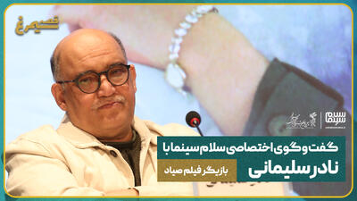 گفت‌وگوی اختصاصی سلام سینما با نادر سلیمانی بازیگر فیلم صیاد