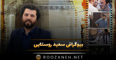 بیوگرافی سعید روستایی؛ از شروع کارگردانی تا موفقیت با فیلم های معروف