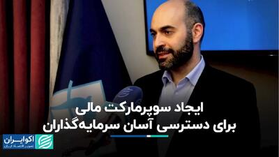 ایجاد سوپرمارکت مالی برای دسترسی آسان سرمایه‌گذاران+ فیلم