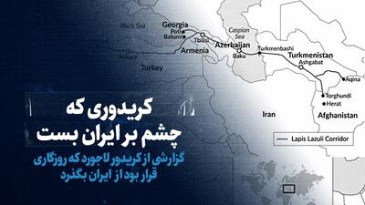 ببینید: کریدوری که چشم بر ایران بست / گزارشی از کریدور لاجورد که روزگاری قرار بود از ایران بگذرد