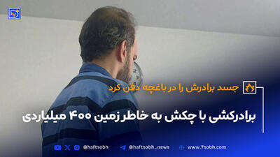 برادرکشی با چکش به خاطر زمین ۴۰۰ میلیاردی