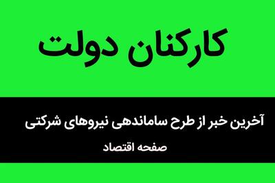 دولت دست به کار شد / این سه تصمیم دولت، سرنوشت نیروهای شرکتی را تعیین می‌کند / آینده نیروهای شرکتی تغییر می کند؟
