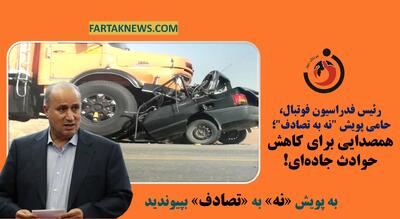 رئیس فدراسیون فوتبال، حامی پویش  نه به تصادف ؛ همصدایی برای کاهش حوادث جاده‌ای!