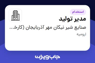استخدام مدیر تولید در صنایع شیر نیکان مهر آذربایجان (کارخانه)