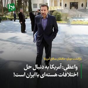 بازگشت دوباره حافظان منافع آمریکا / واعظی: آمریکا به دنبال حل اختلافات هسته‌ای با ایران است!