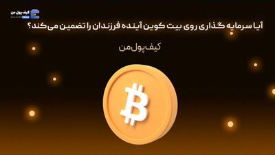 آیا سرمایه گذاری روی بیت کوین آینده فرزندان را تضمین می‌کند؟
