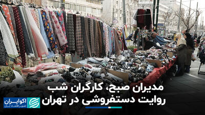 مدیران صبح، کارگران شب؛ روایت دستفروشی در تهران