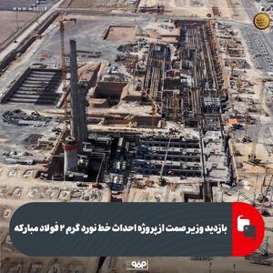 بازدید وزیر صمت از پروژه احداث خط نورد گرم ۲ فولاد مبارکه
