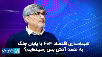 شبیه‌سازی اقتصاد 403 با پایان جنگ؛ به نقطه آتش‌بس رسیده‌ایم‌