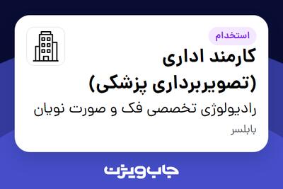 استخدام کارمند اداری (تصویربرداری پزشکی) - خانم در رادیولوژی تخصصی فک و صورت نویان