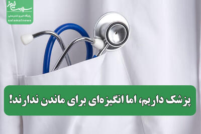 پزشک داریم، اما انگیزه‌ای برای ماندن ندارند!