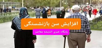 آخرین خبر از قوانین سن بازنشستگی در کشور+ زمان اجرا اندیشه معاصر