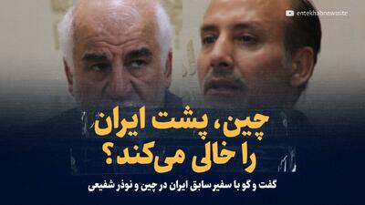 ویدیو/ چین، پشت ایران را خالی می‌کند؟/ گفت‌وگو با سفیر سابق ایران در چین و نوذر شفیعی