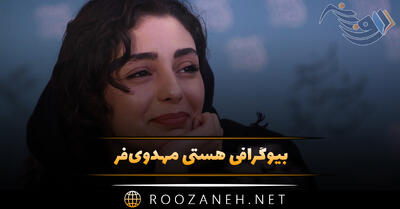 بیوگرافی هستی مهدوی‌فر؛ از شروع بازیگری تا بازی در سریال های مختلف و نکات جالب