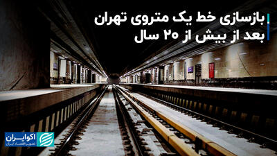 بازسازی خط یک متروی تهران بعد از بیش از ۲۰ سال