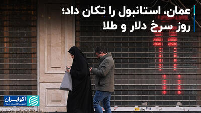 عمان، استانبول را تکان داد؛ روز سرخ دلار و‌ طلا