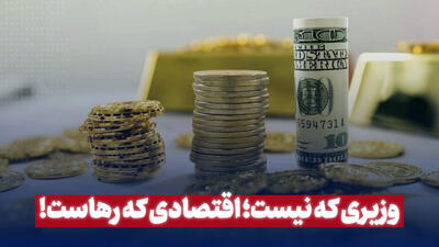 وزیری که نیست؛ اقتصادی که رهاست!