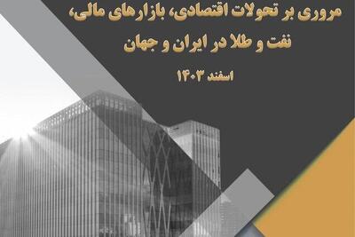 بررسی تحولات اقتصادی، بازارهای مالی، نفت و طلا در ایران و جهان در اسفند ۱۴۰۳