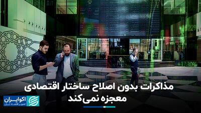 مذاکرات بدون اصلاح ساختار اقتصاده معجزه نمی‌کند