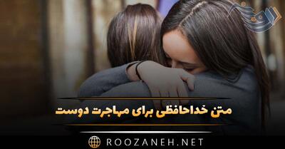 متن خداحافظی برای مهاجرت دوست (جملات احساسی مهاجرت رفیق)