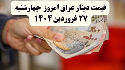 آخرین قیمت دینار عراق در بازار آزاد امروز چهارشنبه ۲۷ فروردین ماه ۱۴۰۴ | نرخ دینار به تومان