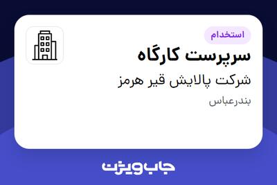استخدام سرپرست کارگاه - آقا در شرکت پالایش قیر هرمز