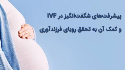 پیشرفت‌های شگفت‌انگیز در IVF و کمک آن به تحقق رویای فرزندآوری
