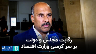 رقابت مجلس و دولت بر سر کرسی وزارت اقتصاد