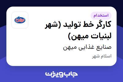 استخدام کارگر خط تولید (شهر لبنیات میهن) در صنایع غذایی میهن