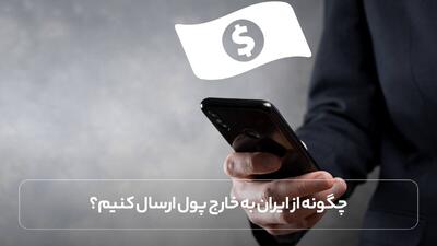 چگونه از ایران به خارج پول ارسال کنیم؟ روش‌ های امن و سریع