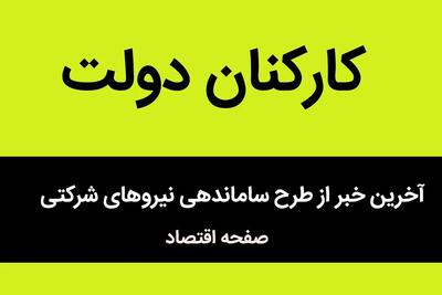 جزئیات جدید از طرح ساماندهی نیروهای شرکتی به گفته رئیس سازمان امور اداری و استخدامی