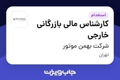 استخدام کارشناس مالی بازرگانی خارجی در شرکت بهمن موتور