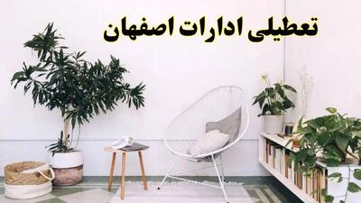تعطیلی ادارات اصفهان در روز دوشنبه ۸ اردیبهشت ۱۴۰۴/ خبر فوری تعطیلی ادارات اصفهان فردا دوشنبه ۸ اردیبهشت ۱۴۰۴