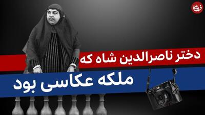 داستان «دختر مشهور ناصرالدین شاه که ملکه عکاسی بود»