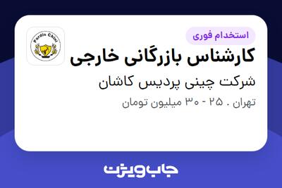استخدام کارشناس بازرگانی خارجی در شرکت چینی پردیس کاشان