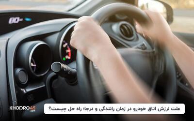 علت لرزش اتاق خودرو در زمان رانندگی و درجا؛ راه حل چیست؟