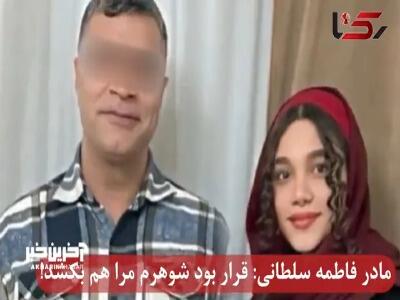 مادر فاطمه سلطانی: قرار بود شوهرم مرا هم بکشد!