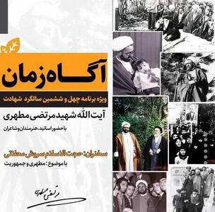 ویژه برنامه «آگاه زمان» به مناسبت چهل وششمین سالگرد شهادت استاد مطهری برگزار می‌شود
