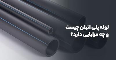 لوله پلی اتیلن چیست و چه مزایایی دارد؟