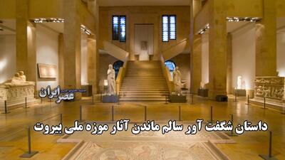 داستان شگفت آور سالم ماندن آثار موزه ملی بیروت /شاهدی بر مقاومت در دل جنگ داخلی لبنان (فیلم)