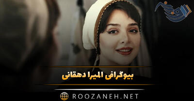 بیوگرافی المیرا دهقانی؛ از آغاز بازیگری تا آثار معروف تا حقایق جالب درباره او