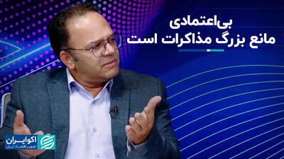 بی‌اعتمادی مانع بزرگ مذاکرات است+‌ فیلم