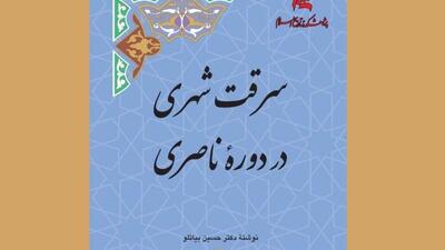 کتاب «سرقت شهری در دوره ناصری» منتشر شد