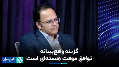 گزینه واقع‌بینانه، توافق موقت هسته‌ای است